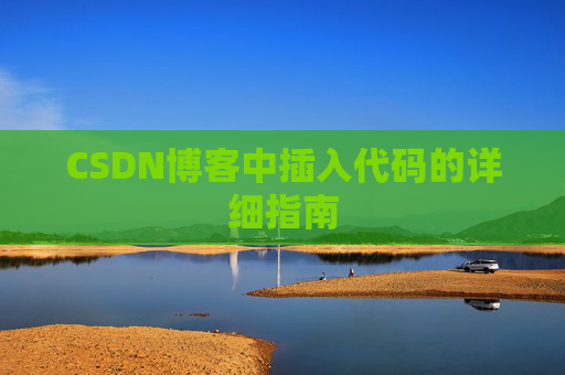 CSDN博客中插入代码的详细指南 CSDN博客中插入代码的详细指南